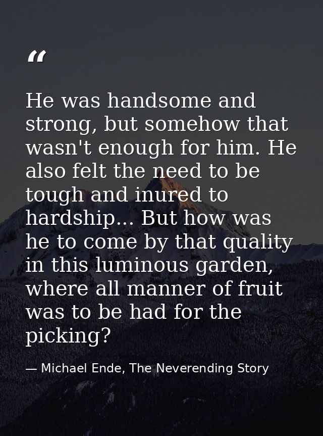 He was handsome and strong, but somehow that wasn't enough for him. He also felt the need to be tough and inured to hard — Michael Ende, The Neverending Story