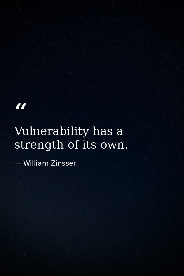 Vulnerability has a strength of its own. — William Zinsser