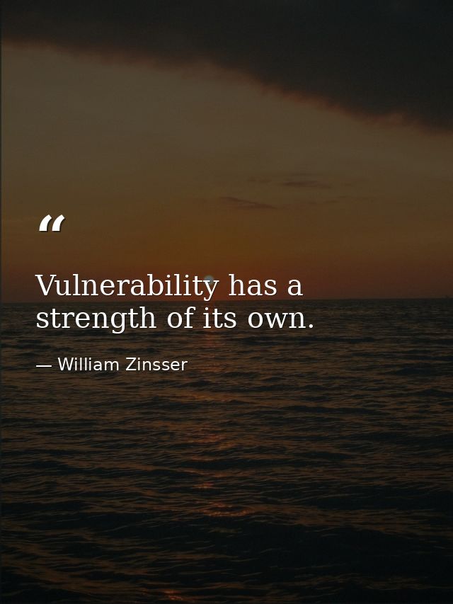 Vulnerability has a strength of its own. — William Zinsser