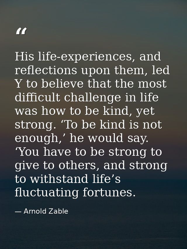 His life-experiences, and reflections upon them, led Y to believe that the most difficult challenge in life was how to b — Arnold Zable