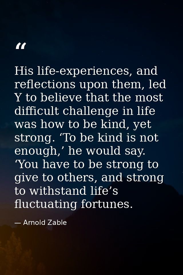His life-experiences, and reflections upon them, led Y to believe that the most difficult challenge in life was how to b — Arnold Zable