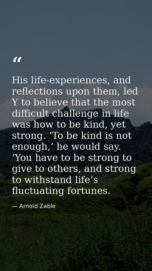 His life-experiences, and reflections upon them, led Y to believe that the most difficult challenge in life was how to b — Arnold Zable
