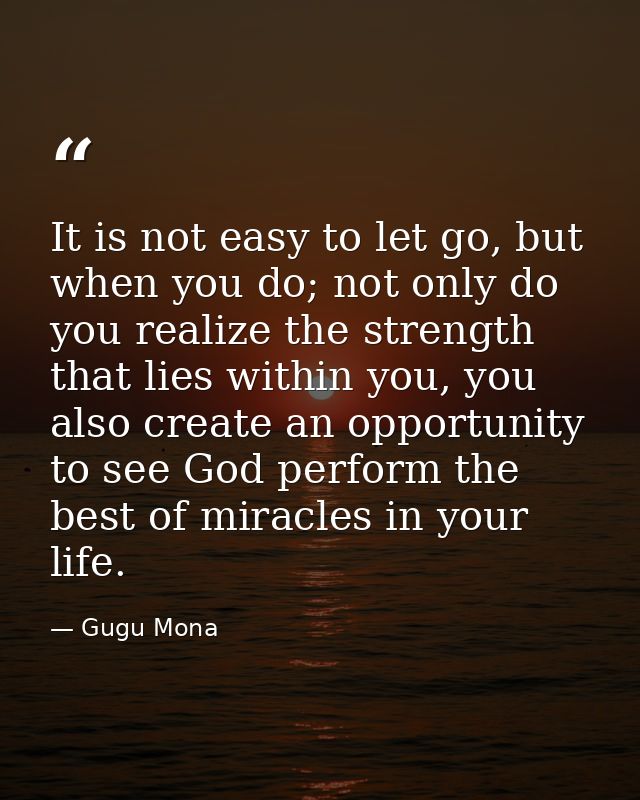 It is not easy to let go, but when you do; not only do you realize the strength that lies within you, you also create an — Gugu Mona
