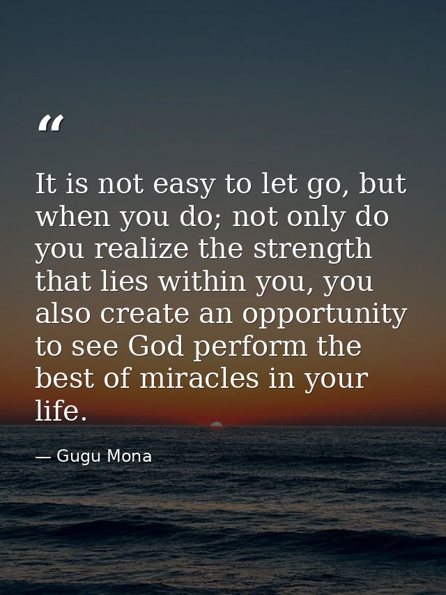 It is not easy to let go, but when you do; not only do you realize the strength that lies within you, you also create an — Gugu Mona