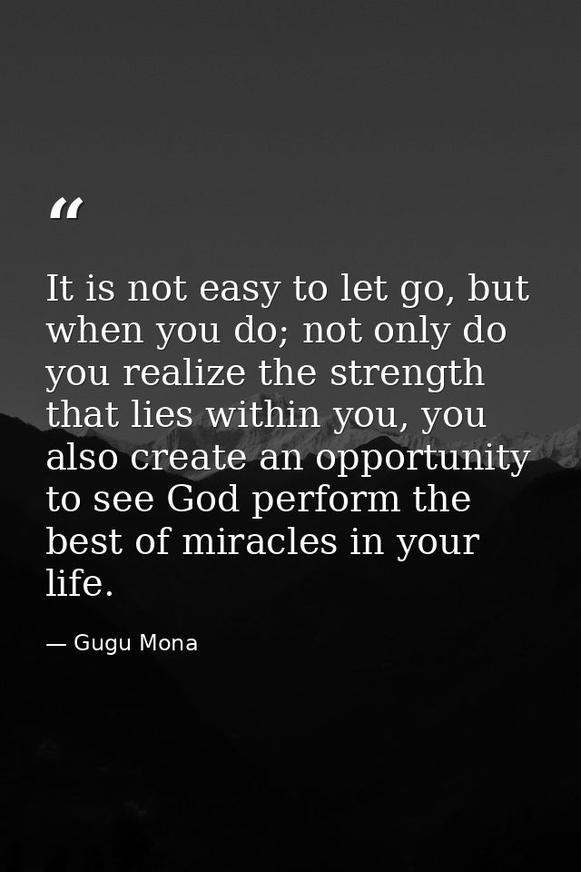 It is not easy to let go, but when you do; not only do you realize the strength that lies within you, you also create an — Gugu Mona