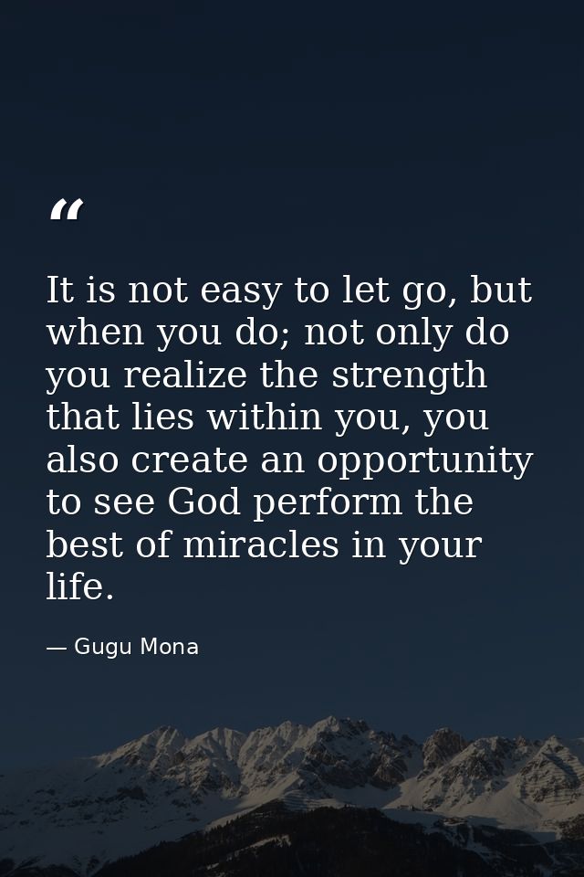 It is not easy to let go, but when you do; not only do you realize the strength that lies within you, you also create an — Gugu Mona
