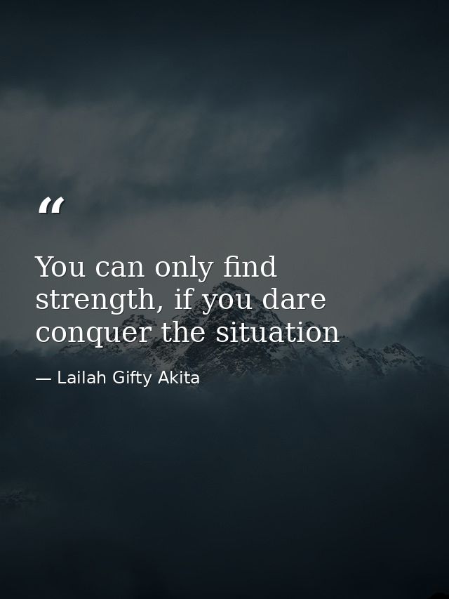 You can only find strength, if you dare conquer the situation — Lailah Gifty Akita
