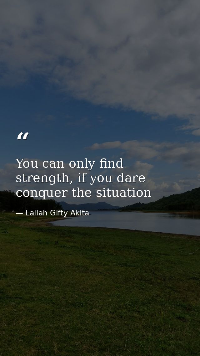 You can only find strength, if you dare conquer the situation — Lailah Gifty Akita