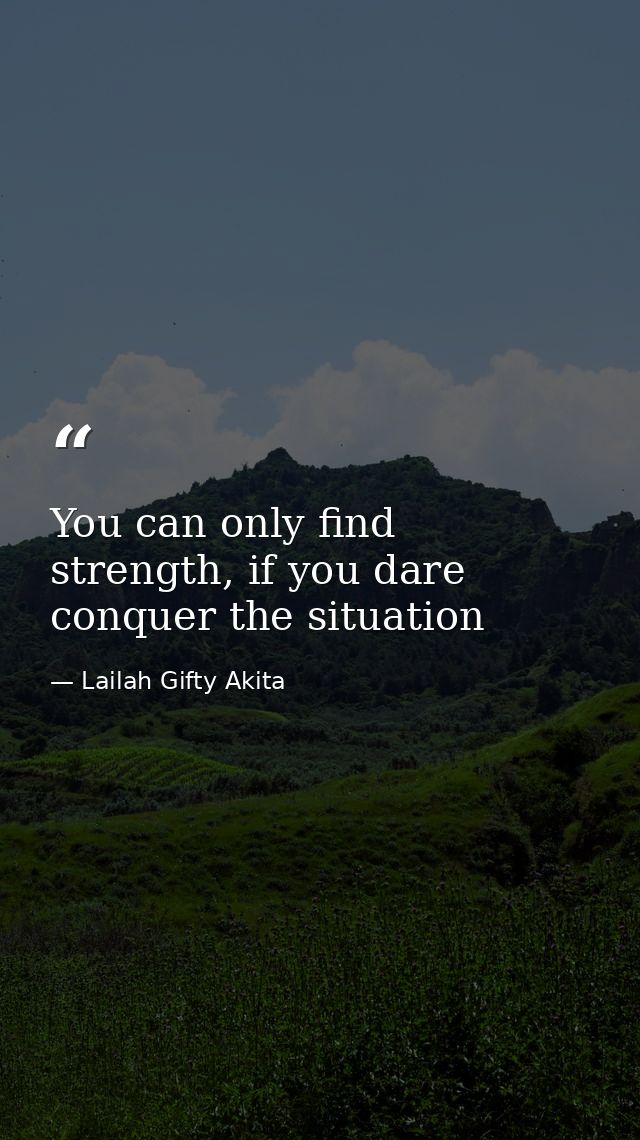 You can only find strength, if you dare conquer the situation — Lailah Gifty Akita