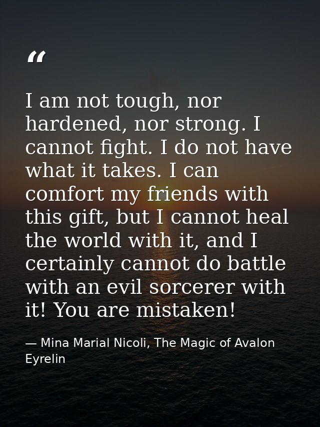 I am not tough, nor hardened, nor strong. I cannot fight. I do not have what it takes. I can comfort my friends with thi — Mina Marial Nicoli, The Magic of Avalon Eyrelin