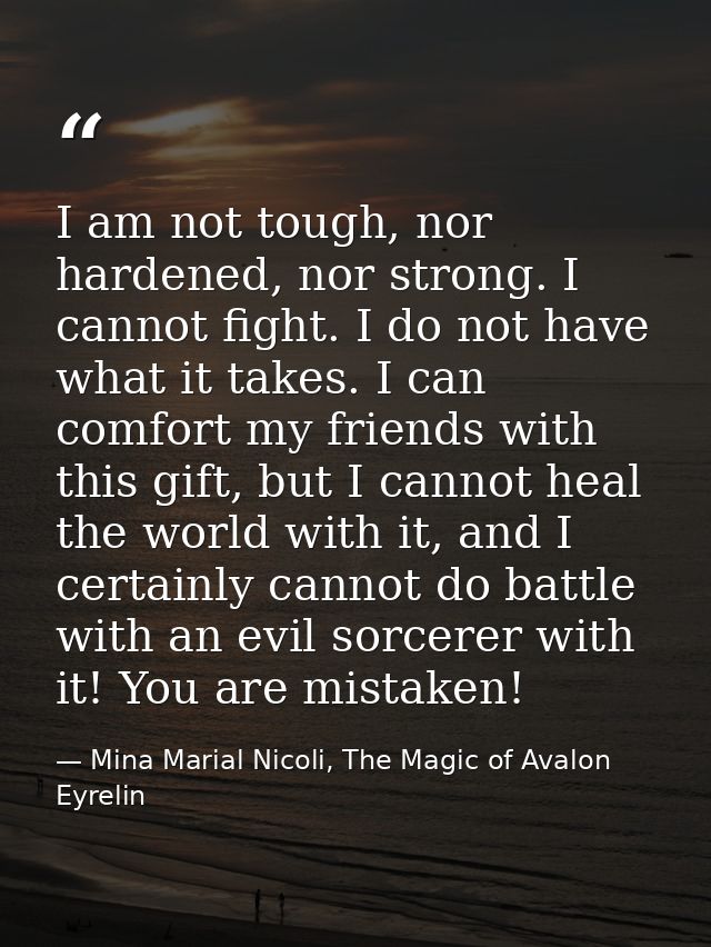 I am not tough, nor hardened, nor strong. I cannot fight. I do not have what it takes. I can comfort my friends with thi — Mina Marial Nicoli, The Magic of Avalon Eyrelin