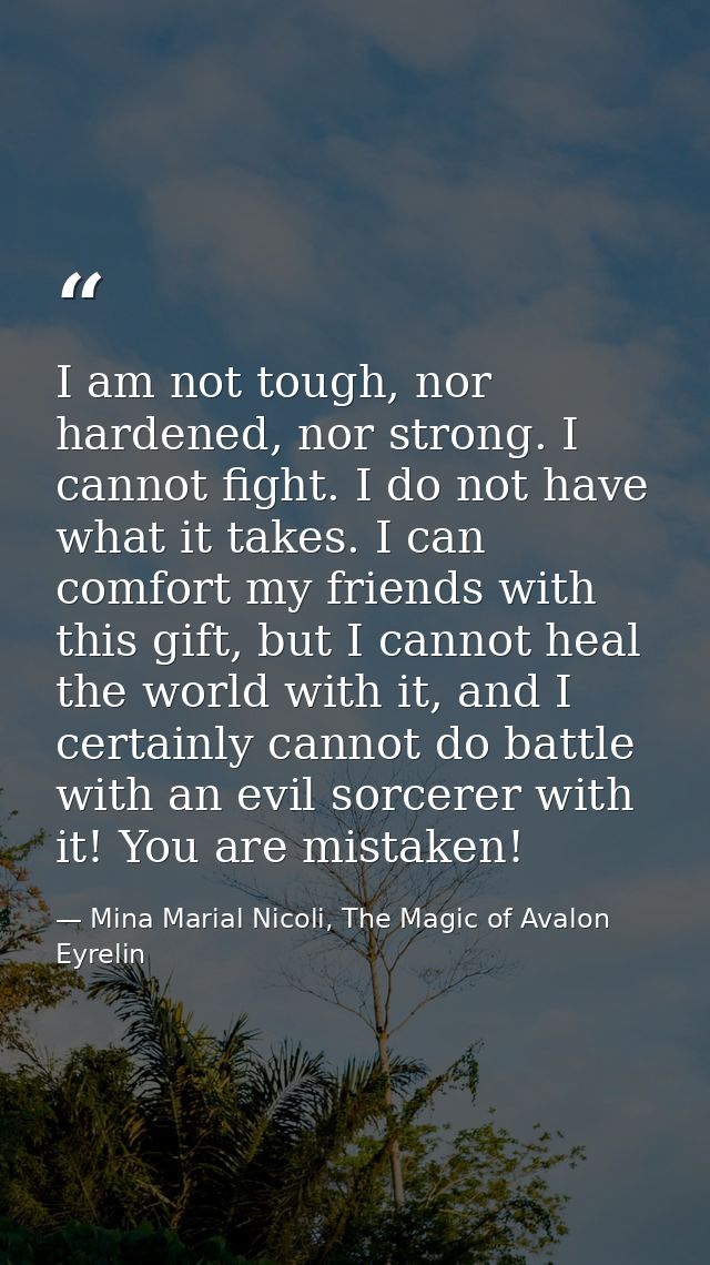 I am not tough, nor hardened, nor strong. I cannot fight. I do not have what it takes. I can comfort my friends with thi — Mina Marial Nicoli, The Magic of Avalon Eyrelin