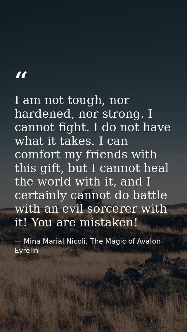 I am not tough, nor hardened, nor strong. I cannot fight. I do not have what it takes. I can comfort my friends with thi — Mina Marial Nicoli, The Magic of Avalon Eyrelin