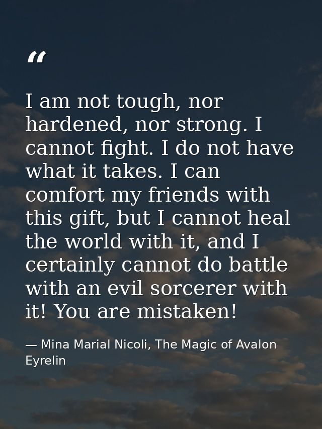 I am not tough, nor hardened, nor strong. I cannot fight. I do not have what it takes. I can comfort my friends with thi — Mina Marial Nicoli, The Magic of Avalon Eyrelin