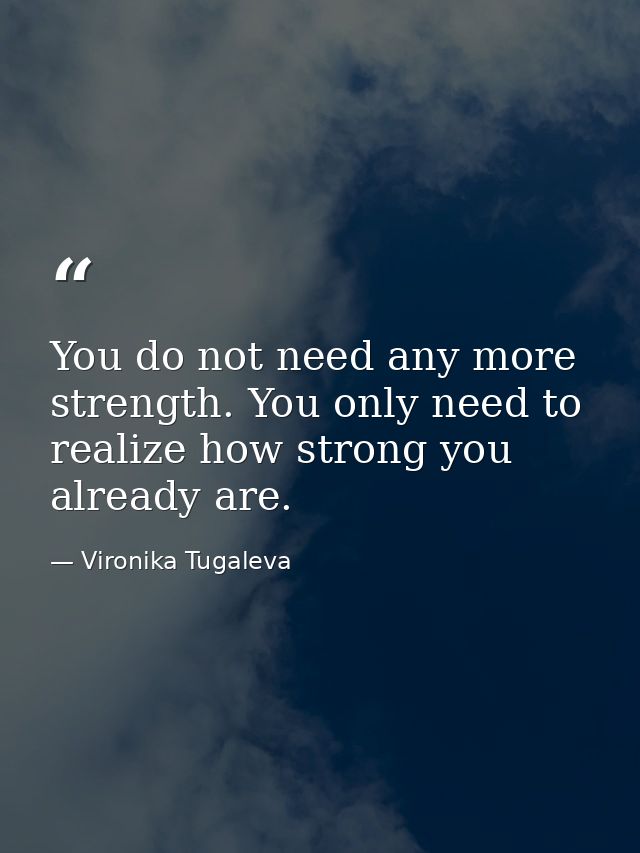 You do not need any more strength. You only need to realize how strong you already are. — Vironika Tugaleva