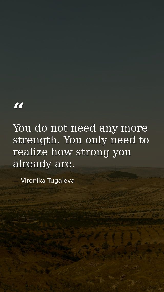 You do not need any more strength. You only need to realize how strong you already are. — Vironika Tugaleva