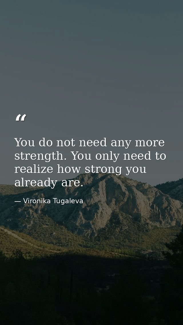 You do not need any more strength. You only need to realize how strong you already are. — Vironika Tugaleva