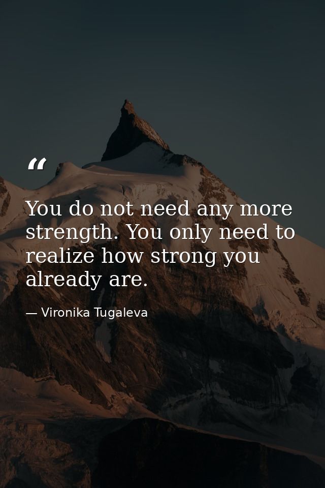 You do not need any more strength. You only need to realize how strong you already are. — Vironika Tugaleva
