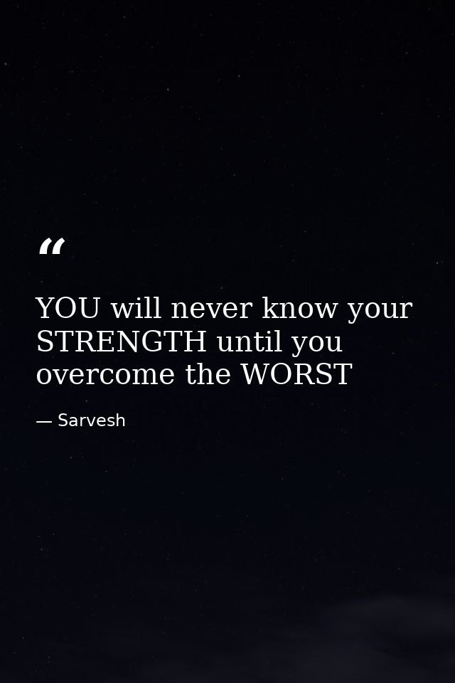 YOU will never know your STRENGTH until you overcome the WORST — Sarvesh