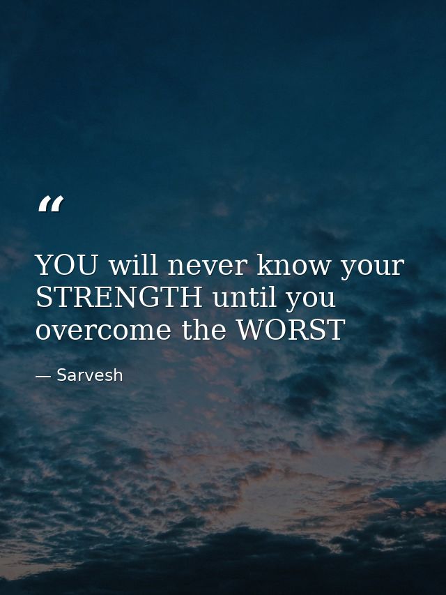 YOU will never know your STRENGTH until you overcome the WORST — Sarvesh