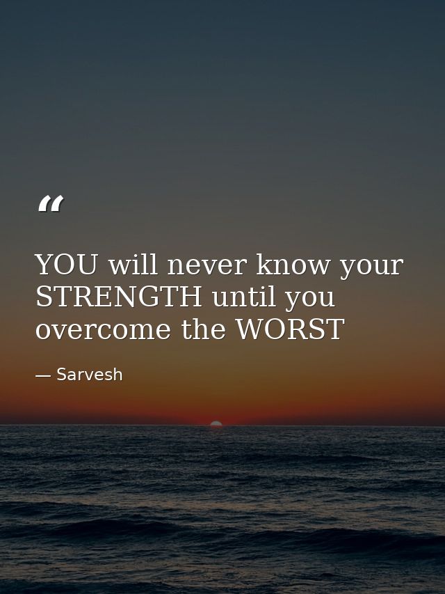 YOU will never know your STRENGTH until you overcome the WORST — Sarvesh