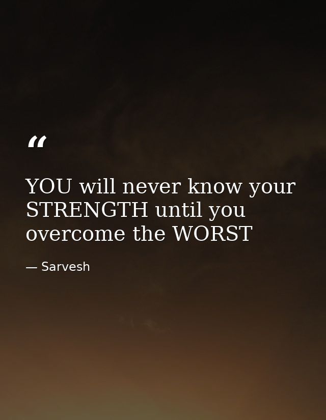YOU will never know your STRENGTH until you overcome the WORST — Sarvesh