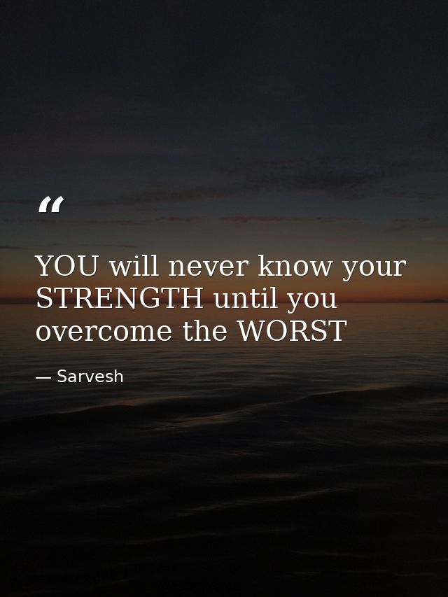 YOU will never know your STRENGTH until you overcome the WORST — Sarvesh