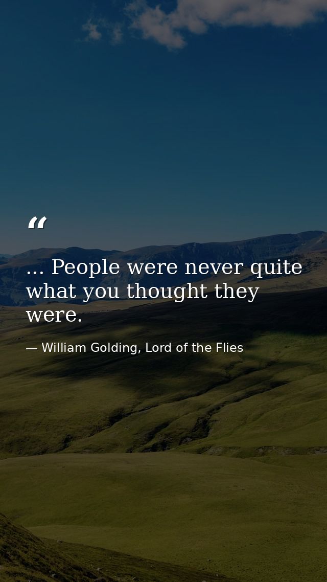 ... People were never quite what you thought they were. — William Golding, Lord of the Flies
