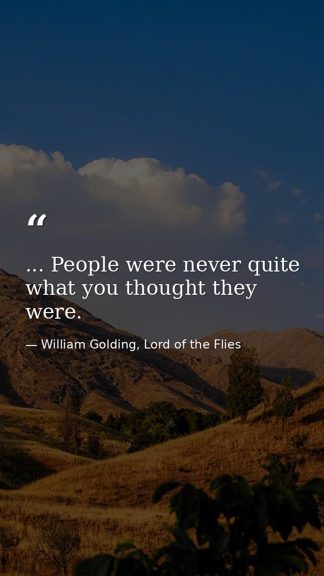 ... People were never quite what you thought they were. — William Golding, Lord of the Flies