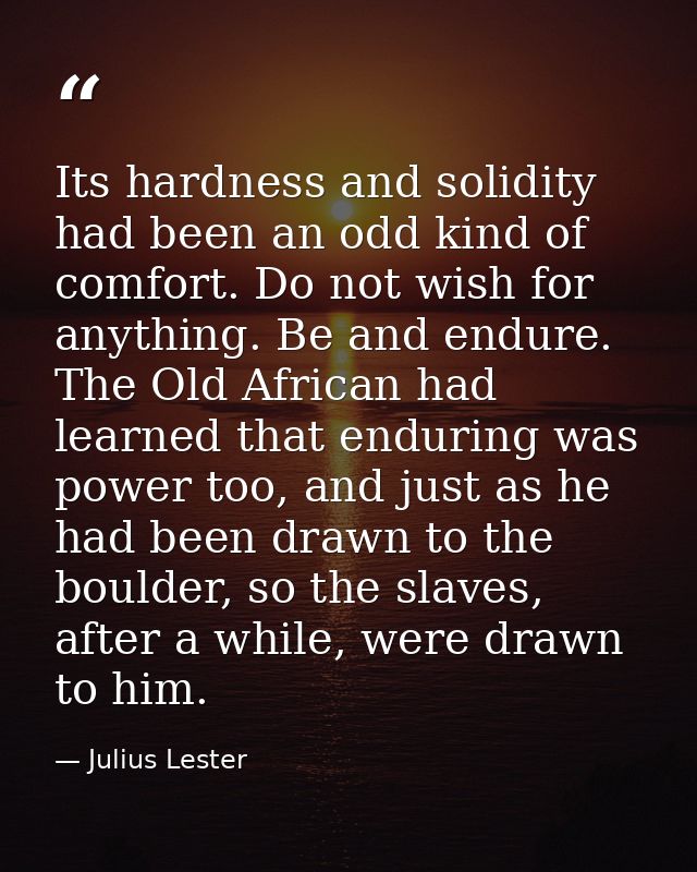Its hardness and solidity had been an odd kind of comfort. Do not wish for anything. Be and endure. The Old African had  — Julius Lester