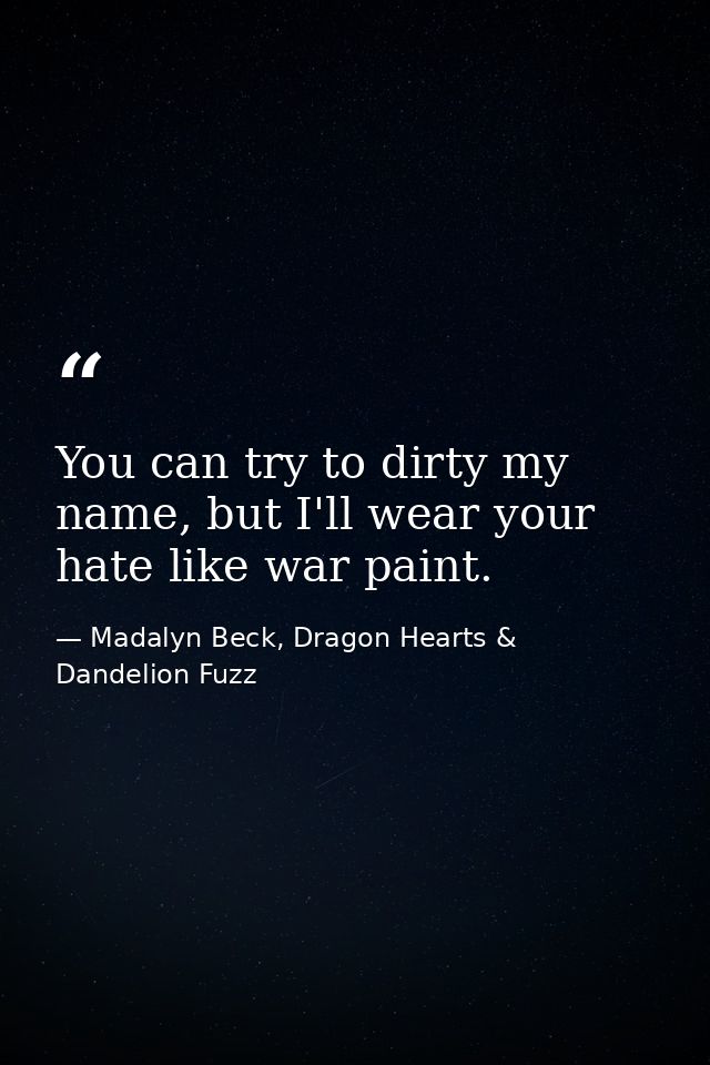 You can try to dirty my name, but I'll wear your hate like war paint. — Madalyn Beck, Dragon Hearts & Dandelion Fuzz