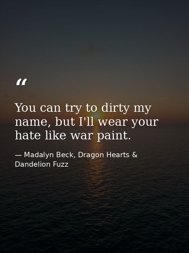 You can try to dirty my name, but I'll wear your hate like war paint. — Madalyn Beck, Dragon Hearts & Dandelion Fuzz
