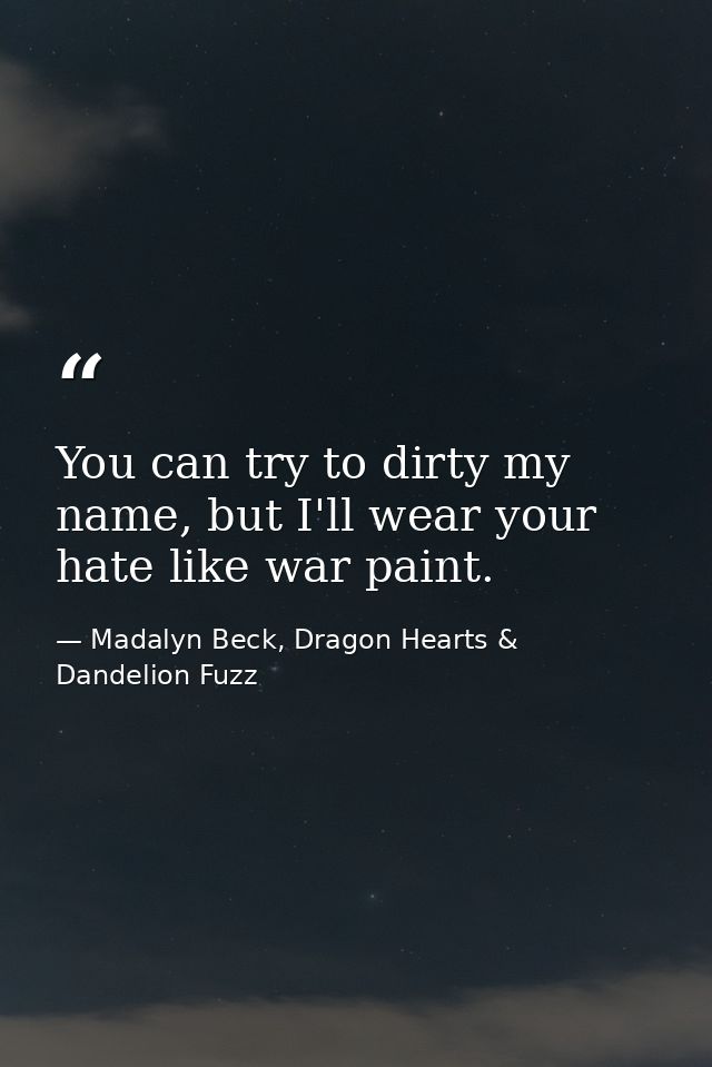 You can try to dirty my name, but I'll wear your hate like war paint. — Madalyn Beck, Dragon Hearts & Dandelion Fuzz
