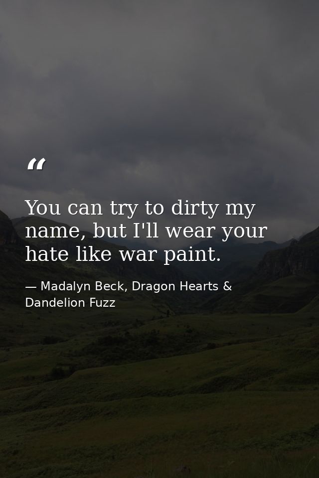 You can try to dirty my name, but I'll wear your hate like war paint. — Madalyn Beck, Dragon Hearts & Dandelion Fuzz