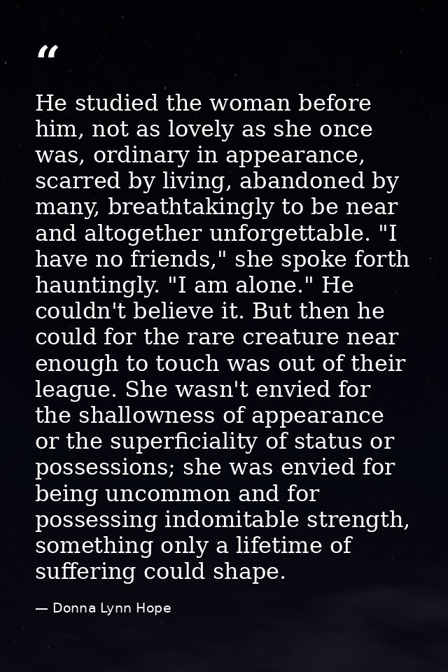 He studied the woman before him, not as lovely as she once was, ordinary in appearance, scarred by living, abandoned by  — Donna Lynn Hope