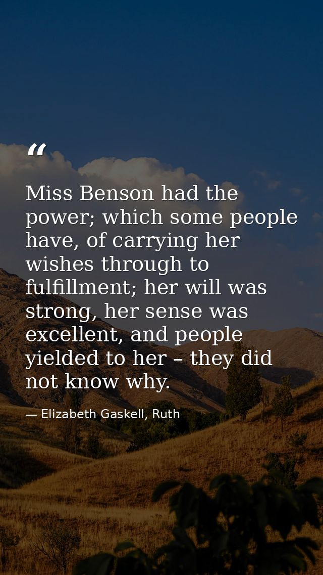 Miss Benson had the power; which some people have, of carrying her wishes through to fulfillment; her will was strong, h — Elizabeth Gaskell, Ruth