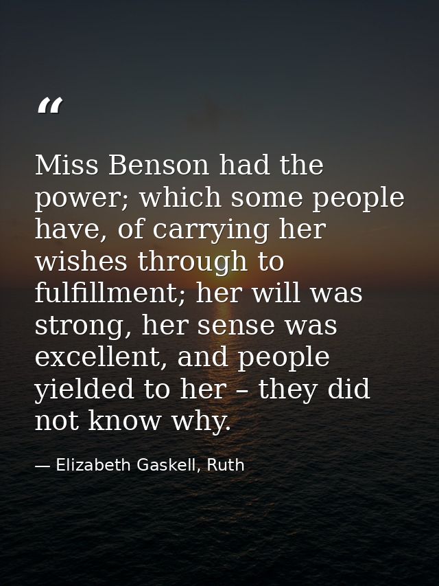 Miss Benson had the power; which some people have, of carrying her wishes through to fulfillment; her will was strong, h — Elizabeth Gaskell, Ruth