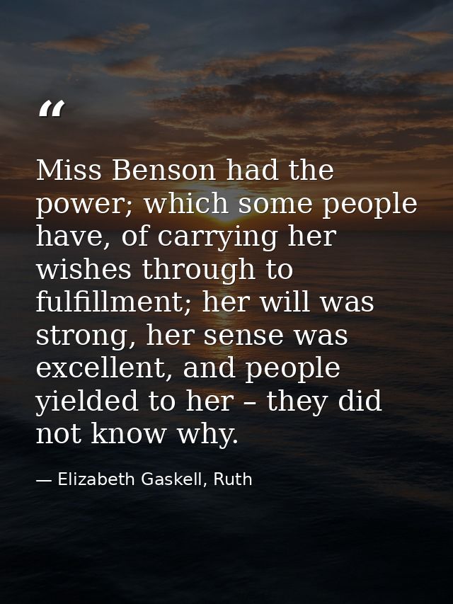 Miss Benson had the power; which some people have, of carrying her wishes through to fulfillment; her will was strong, h — Elizabeth Gaskell, Ruth
