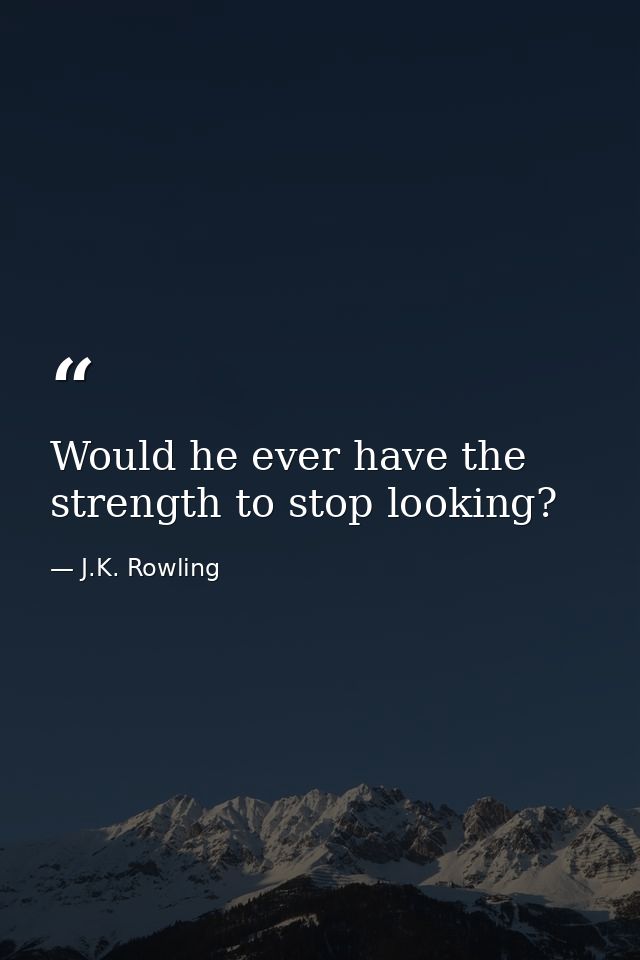 Would he ever have the strength to stop looking? — J.K. Rowling