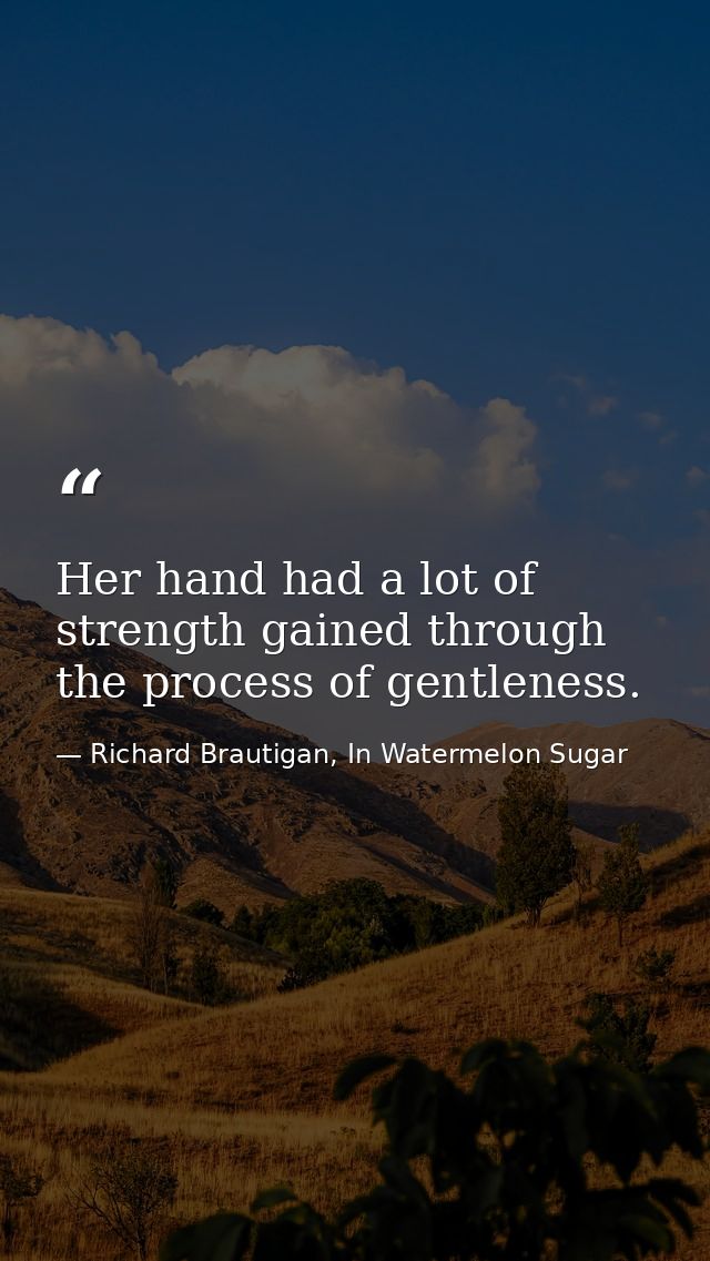 Her hand had a lot of strength gained through the process of gentleness. — Richard Brautigan, In Watermelon Sugar