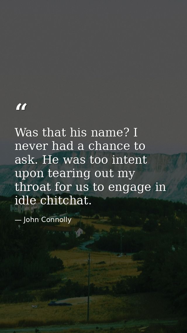 Was that his name? I never had a chance to ask. He was too intent upon tearing out my throat for us to engage in idle ch — John Connolly