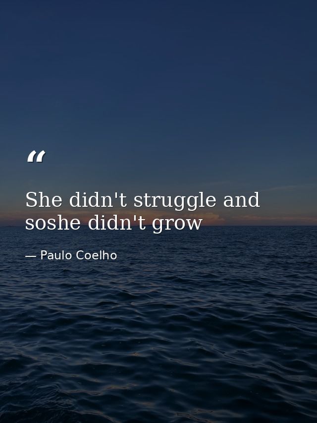 She didn't struggle and soshe didn't grow — Paulo Coelho