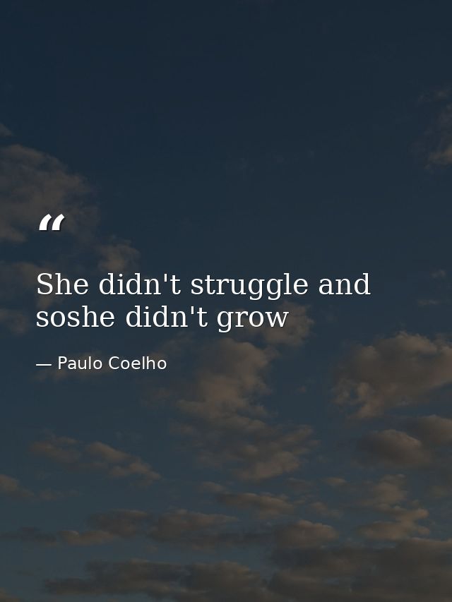 She didn't struggle and soshe didn't grow — Paulo Coelho