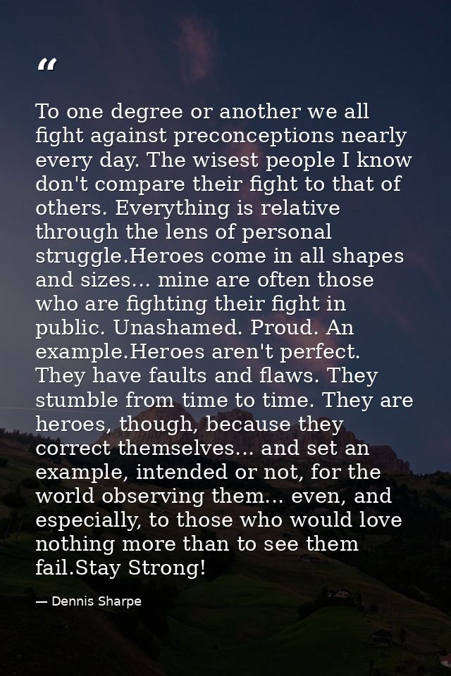 To one degree or another we all fight against preconceptions nearly every day. The wisest people I know don't compare th — Dennis Sharpe