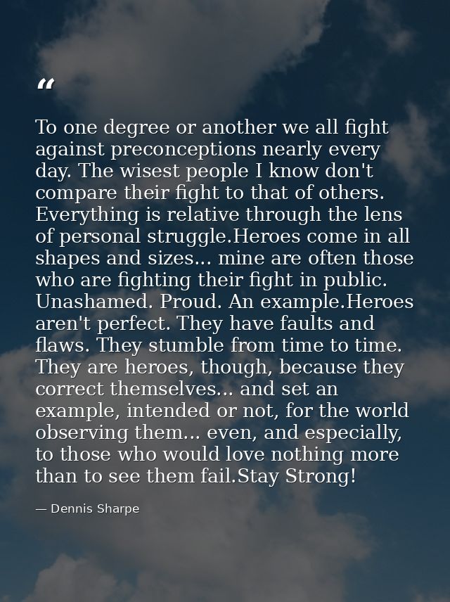 To one degree or another we all fight against preconceptions nearly every day. The wisest people I know don't compare th — Dennis Sharpe