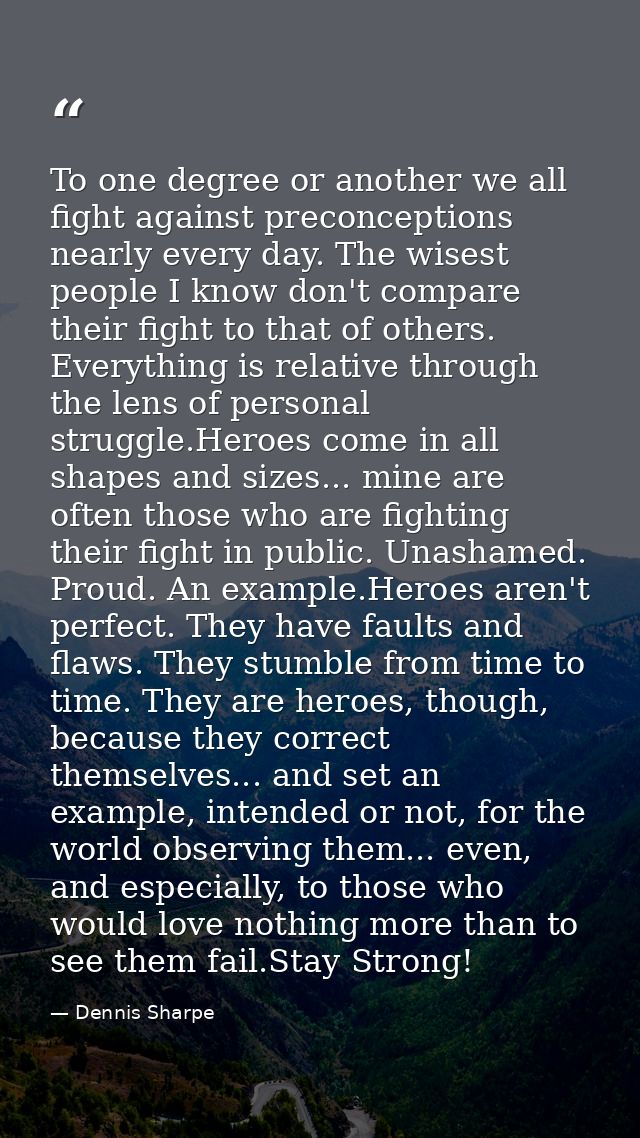 To one degree or another we all fight against preconceptions nearly every day. The wisest people I know don't compare th — Dennis Sharpe