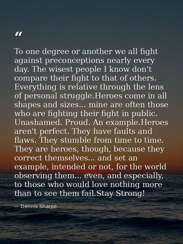 To one degree or another we all fight against preconceptions nearly every day. The wisest people I know don't compare th — Dennis Sharpe