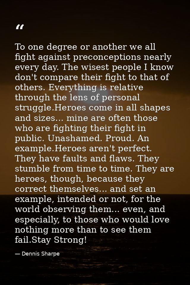 To one degree or another we all fight against preconceptions nearly every day. The wisest people I know don't compare th — Dennis Sharpe
