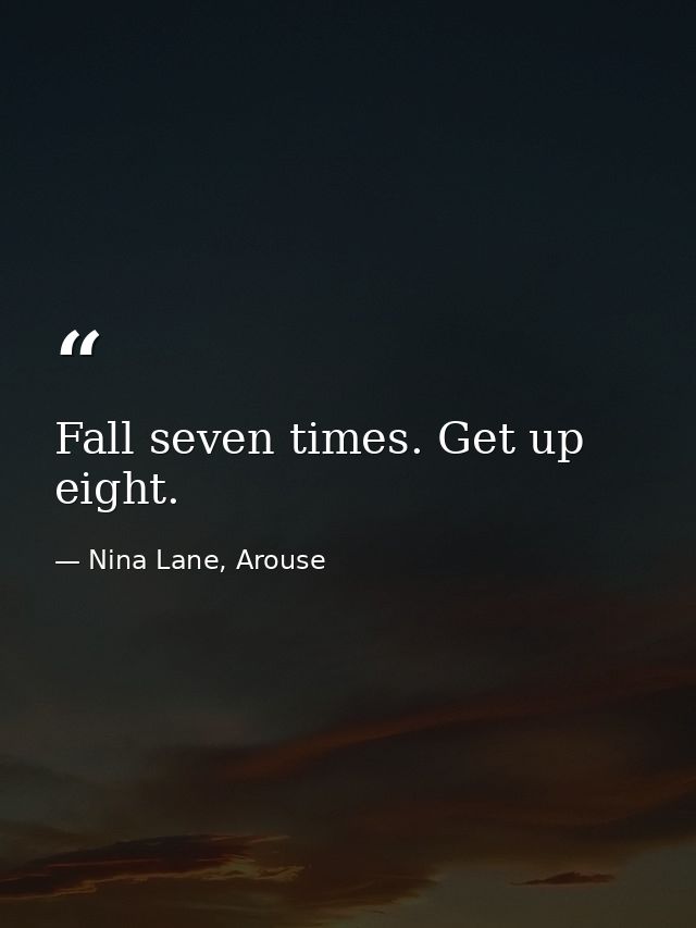 Fall seven times. Get up eight. — Nina Lane, Arouse
