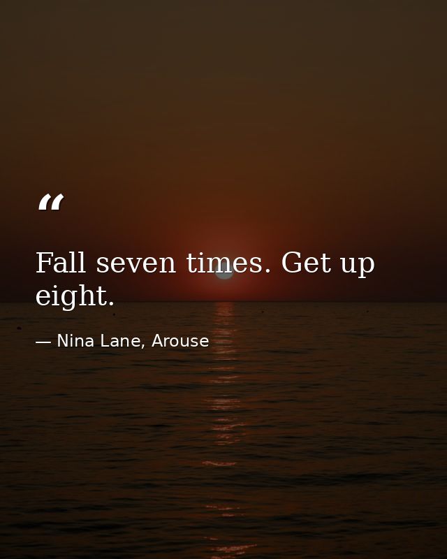 Fall seven times. Get up eight. — Nina Lane, Arouse